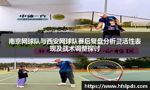 南京网球队与西安网球队赛后复盘分析灵活性表现及战术调整探讨