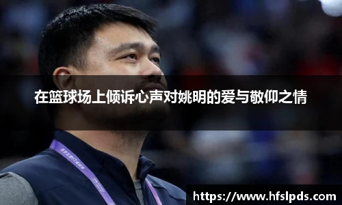 在篮球场上倾诉心声对姚明的爱与敬仰之情