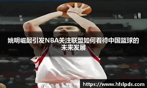 姚明崛起引发NBA关注联盟如何看待中国篮球的未来发展