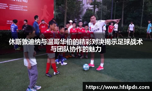 休斯敦迪纳与温哥华伯的精彩对决揭示足球战术与团队协作的魅力