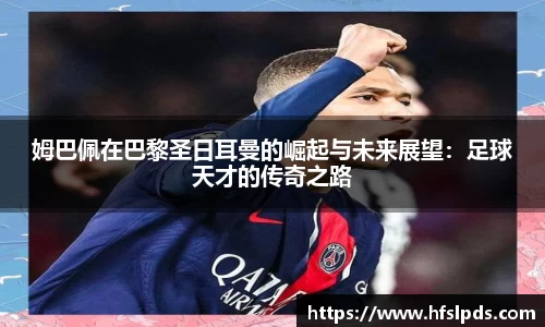 姆巴佩在巴黎圣日耳曼的崛起与未来展望：足球天才的传奇之路